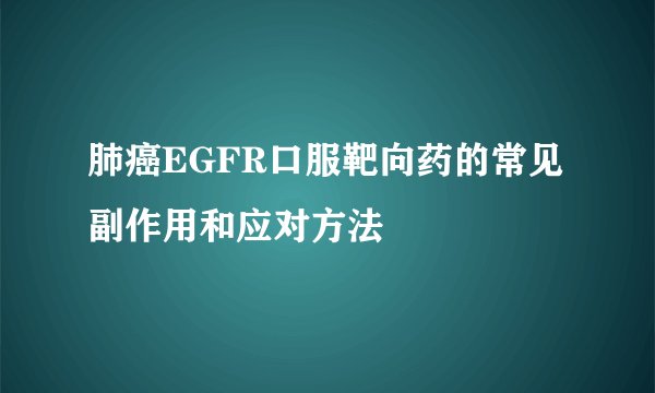 肺癌EGFR口服靶向药的常见副作用和应对方法