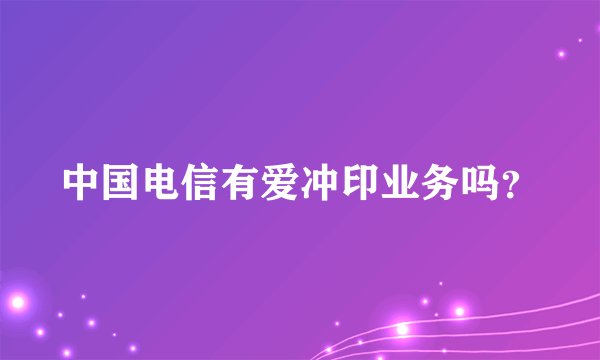 中国电信有爱冲印业务吗？