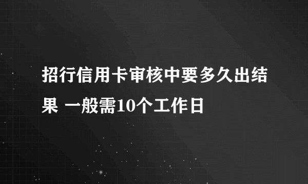 招行信用卡审核中要多久出结果 一般需10个工作日