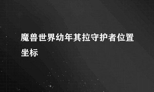 魔兽世界幼年其拉守护者位置坐标