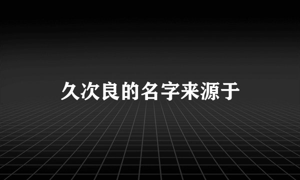 久次良的名字来源于