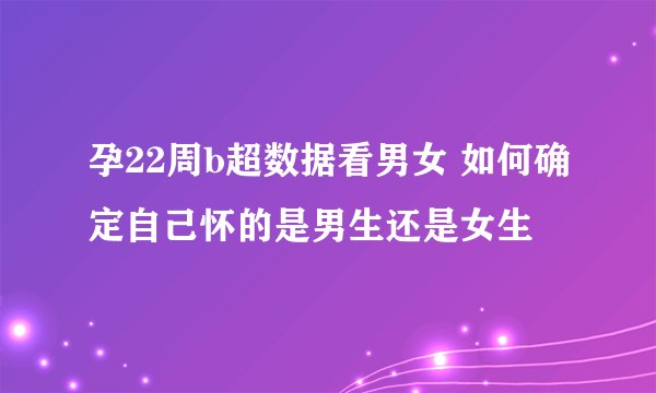 孕22周b超数据看男女 如何确定自己怀的是男生还是女生
