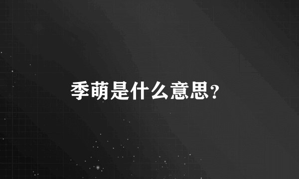 季萌是什么意思？
