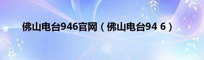 佛山电台946官网（佛山电台94 6）