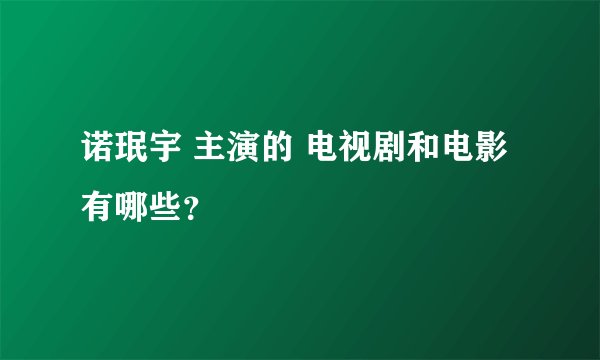 诺珉宇 主演的 电视剧和电影 有哪些?