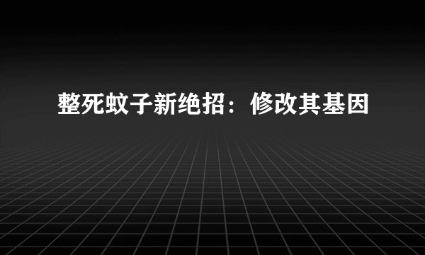 整死蚊子新绝招：修改其基因