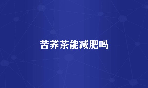 苦荞茶能减肥吗