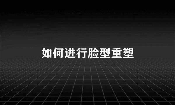 如何进行脸型重塑