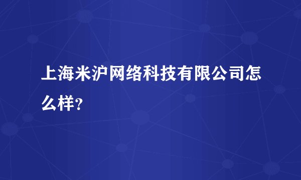 上海米沪网络科技有限公司怎么样?