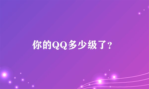 你的QQ多少级了？