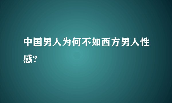 中国男人为何不如西方男人性感?