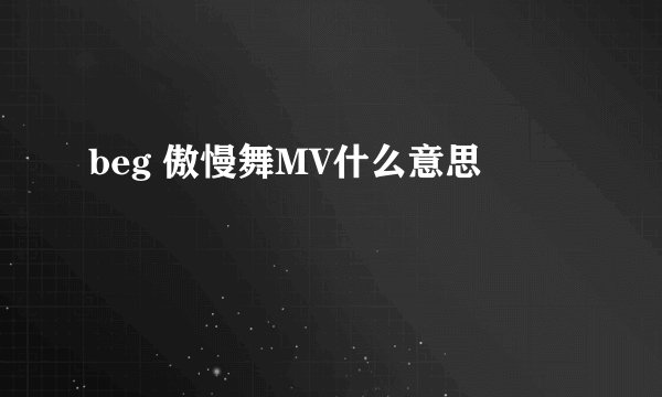 beg 傲慢舞MV什么意思