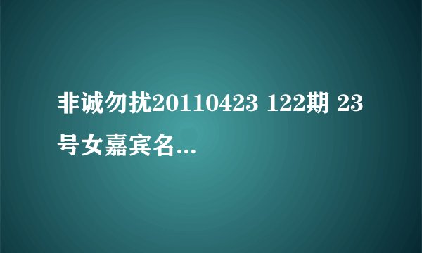 非诚勿扰20110423 122期 23号女嘉宾名字叫什么
