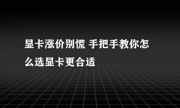 显卡涨价别慌 手把手教你怎么选显卡更合适