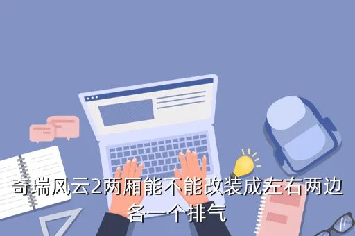 风云2两厢改装，奇瑞风云2两厢后悬挂系统可不可以改装