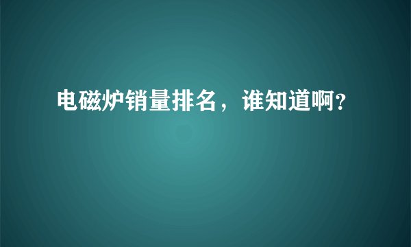 电磁炉销量排名，谁知道啊？