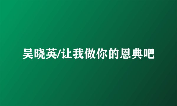 吴晓英/让我做你的恩典吧