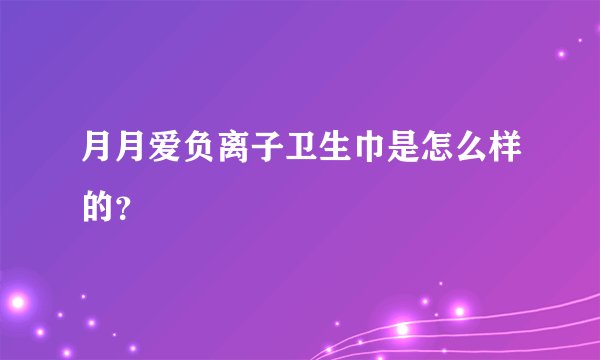 月月爱负离子卫生巾是怎么样的？