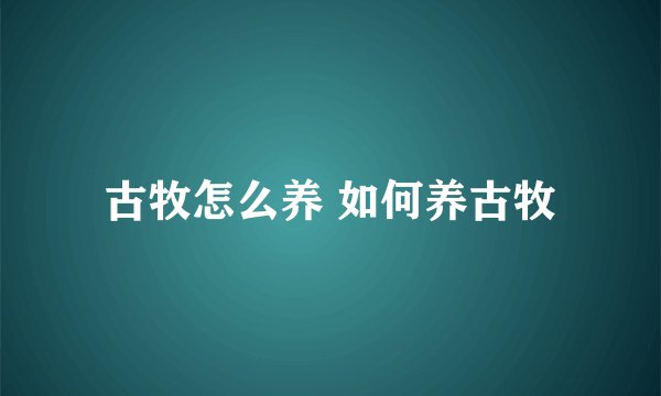 古牧怎么养 如何养古牧
