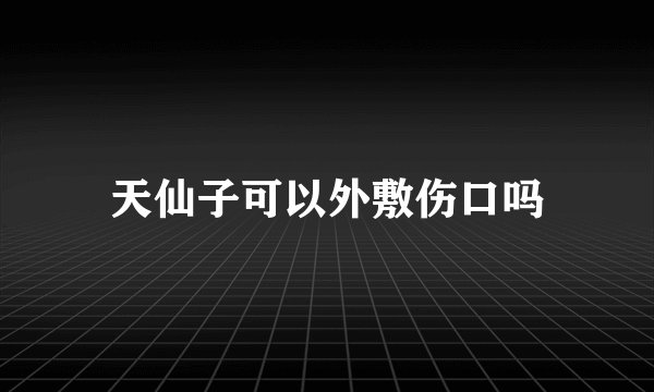 天仙子可以外敷伤口吗