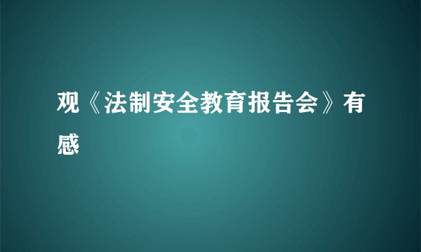 观《法制安全教育报告会》有感