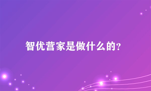 智优营家是做什么的？