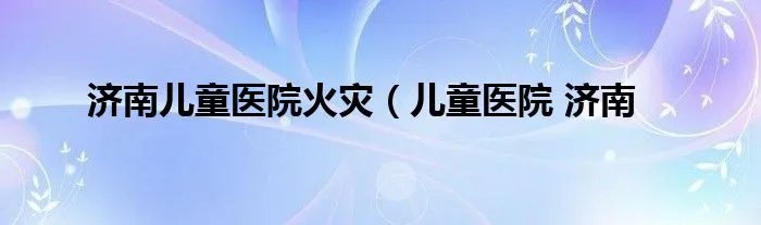 济南儿童医院火灾（儿童医院 济南