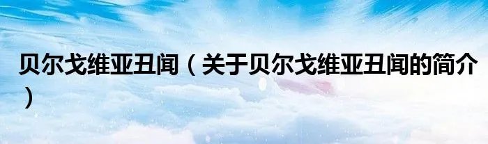 贝尔戈维亚丑闻（关于贝尔戈维亚丑闻的简介）
