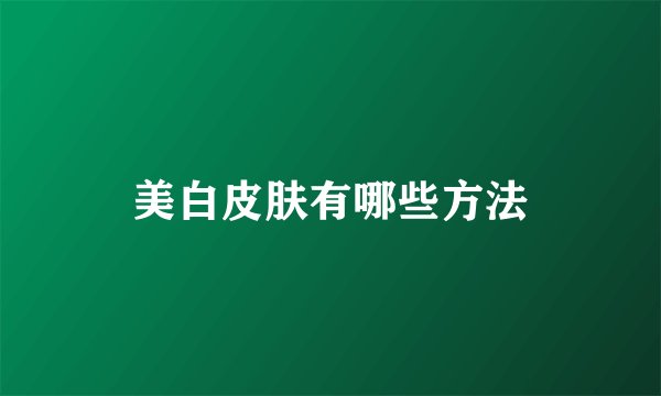 美白皮肤有哪些方法