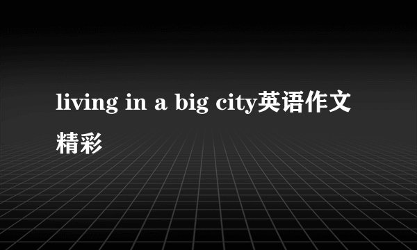 living in a big city英语作文精彩