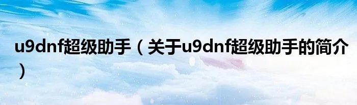 u9dnf超级助手（关于u9dnf超级助手的简介）