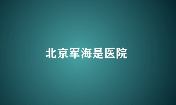 北京军海是医院 
