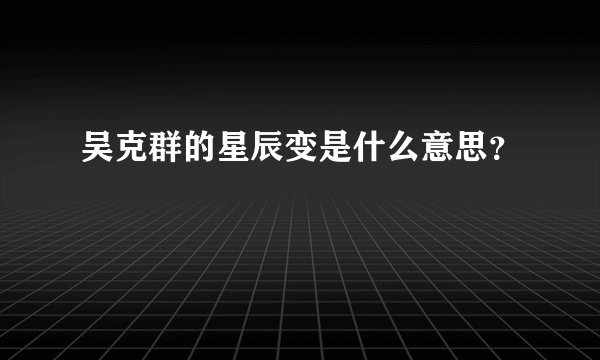 吴克群的星辰变是什么意思？