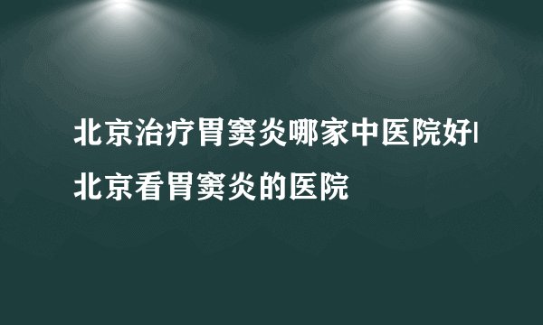 北京治疗胃窦炎哪家中医院好|北京看胃窦炎的医院