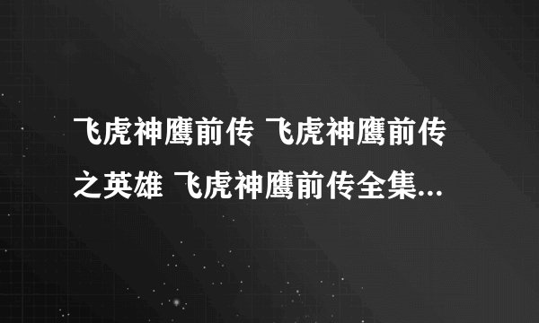 飞虎神鹰前传 飞虎神鹰前传之英雄 飞虎神鹰前传全集 飞虎神鹰前传下载 电视剧飞虎神鹰前传