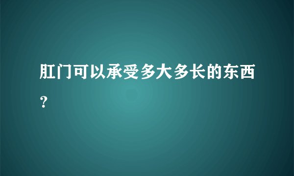 肛门可以承受多大多长的东西？