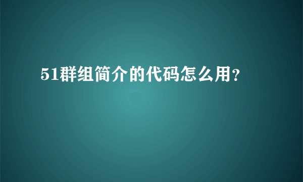 51群组简介的代码怎么用？