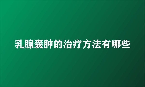 乳腺囊肿的治疗方法有哪些