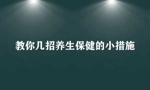 教你几招养生保健的小措施