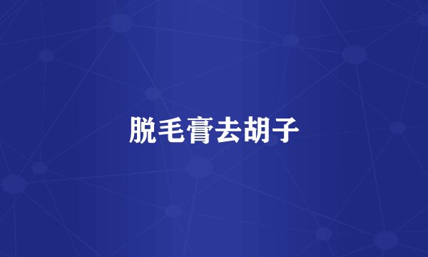 脱毛膏去胡子