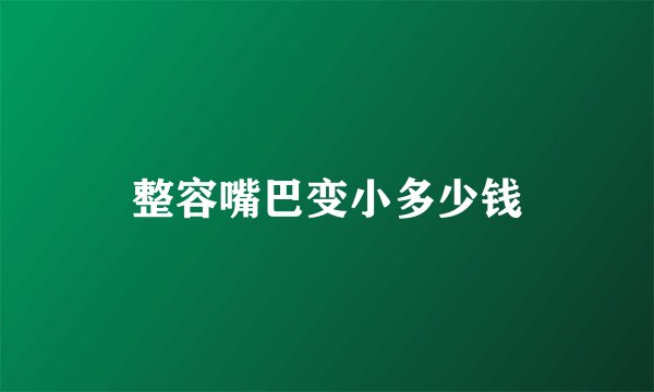 整容嘴巴变小多少钱