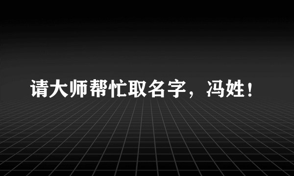 请大师帮忙取名字，冯姓！