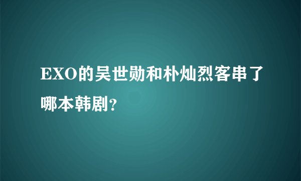 EXO的吴世勋和朴灿烈客串了哪本韩剧？