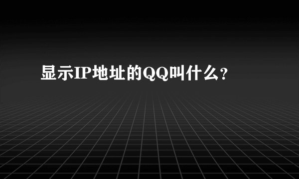 显示IP地址的QQ叫什么？