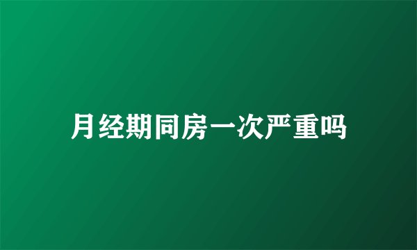 月经期同房一次严重吗