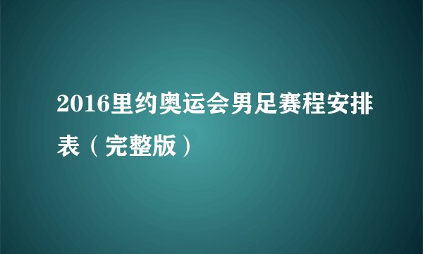 2016里约奥运会男足赛程安排表（完整版）