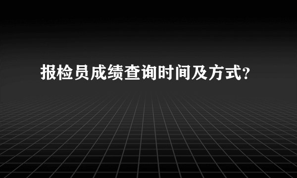 报检员成绩查询时间及方式？