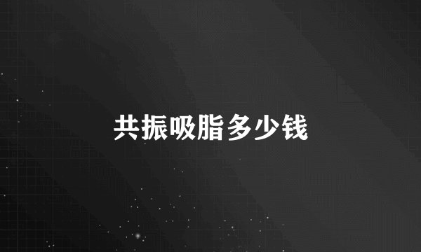 共振吸脂多少钱