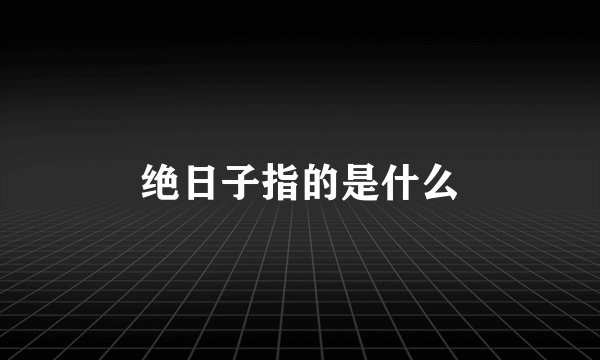 绝日子指的是什么
