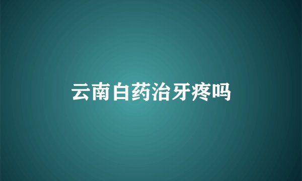 云南白药治牙疼吗